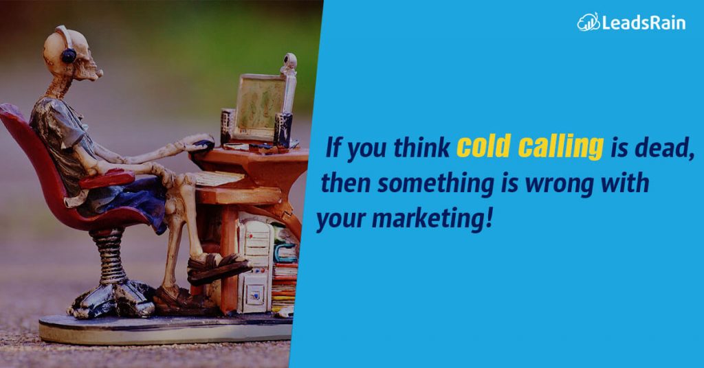 you think cold calling is dead then something wrong with your marketing